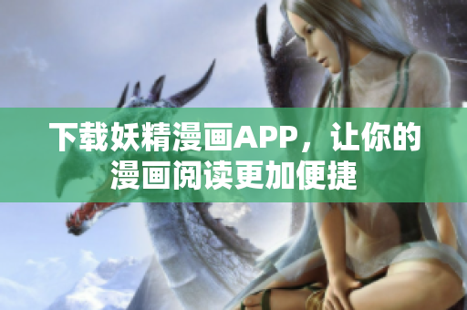 下载妖精漫画APP，让你的漫画阅读更加便捷