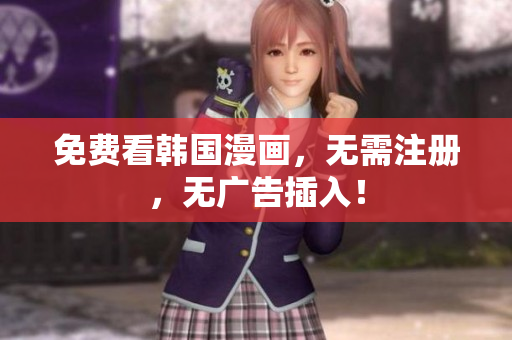 免费看韩国漫画，无需注册，无广告插入！