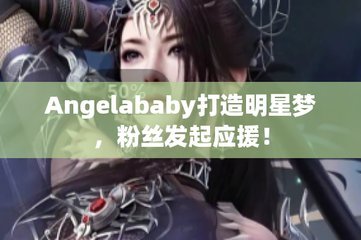 Angelababy打造明星梦，粉丝发起应援！