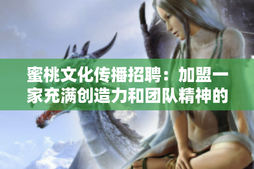 蜜桃文化传播招聘：加盟一家充满创造力和团队精神的公司