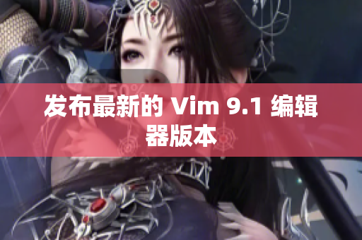 发布最新的 Vim 9.1 编辑器版本