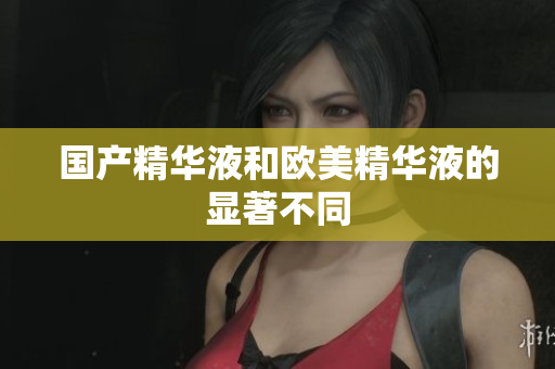 国产精华液和欧美精华液的显著不同