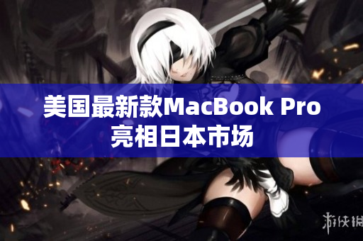 美国最新款MacBook Pro亮相日本市场