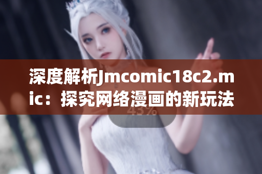 深度解析Jmcomic18c2.mic：探究网络漫画的新玩法