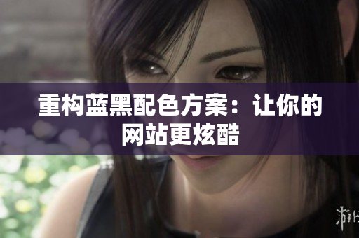 重构蓝黑配色方案：让你的网站更炫酷