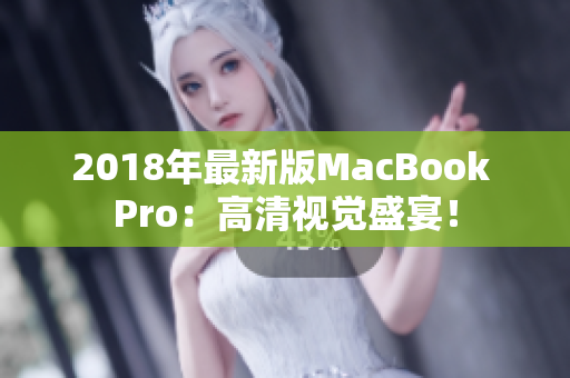 2018年最新版MacBook Pro：高清视觉盛宴！