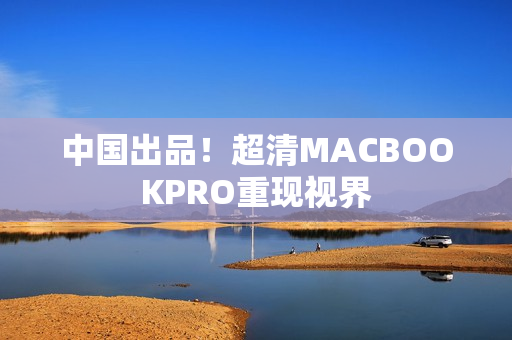 中国出品！超清MACBOOKPRO重现视界