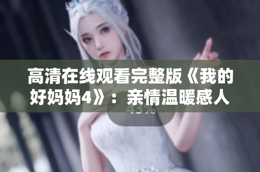 高清在线观看完整版《我的好妈妈4》：亲情温暖感人故事