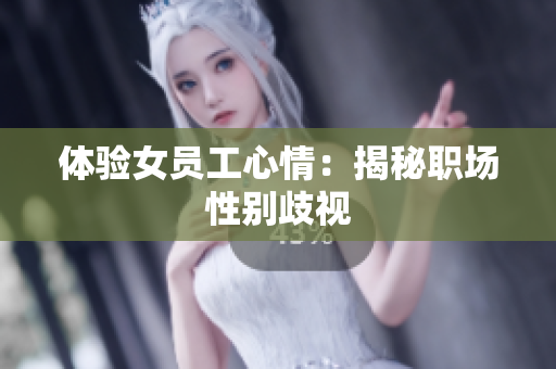 体验女员工心情：揭秘职场性别歧视