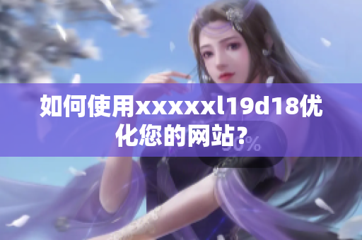 如何使用xxxxxl19d18优化您的网站？