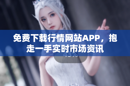 免费下载行情网站APP，抱走一手实时市场资讯