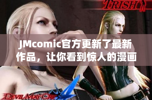 JMcomic官方更新了最新作品，让你看到惊人的漫画世界！