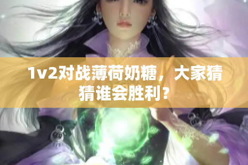 1v2对战薄荷奶糖，大家猜猜谁会胜利？