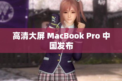 高清大屏 MacBook Pro 中国发布