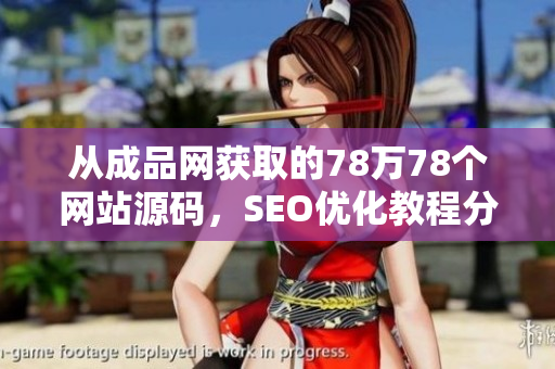 从成品网获取的78万78个网站源码，SEO优化教程分享。