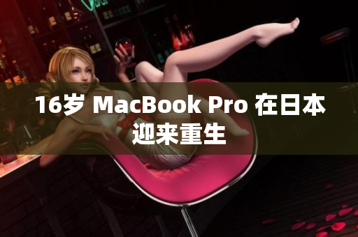 16岁 MacBook Pro 在日本迎来重生