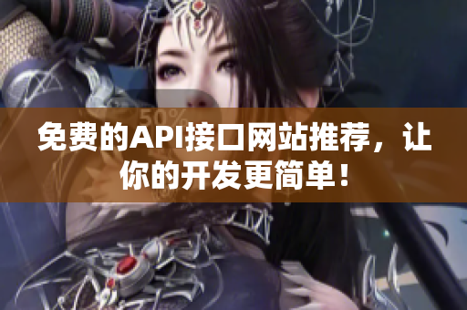 免费的API接口网站推荐，让你的开发更简单！