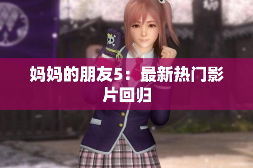 妈妈的朋友5：最新热门影片回归