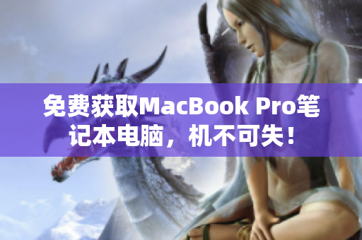 免费获取MacBook Pro笔记本电脑，机不可失！