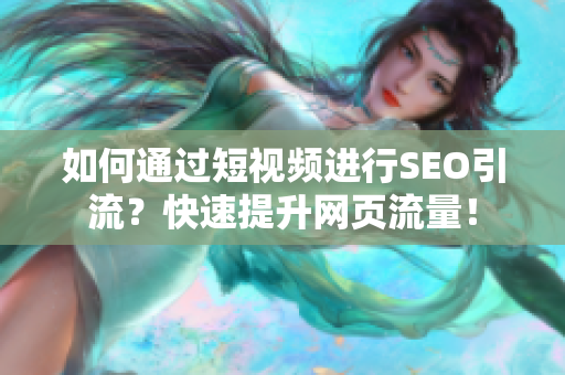 如何通过短视频进行SEO引流？快速提升网页流量！