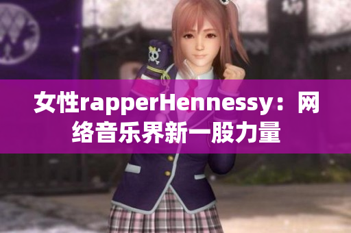 女性rapperHennessy：网络音乐界新一股力量