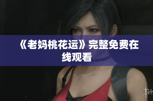 《老妈桃花运》完整免费在线观看