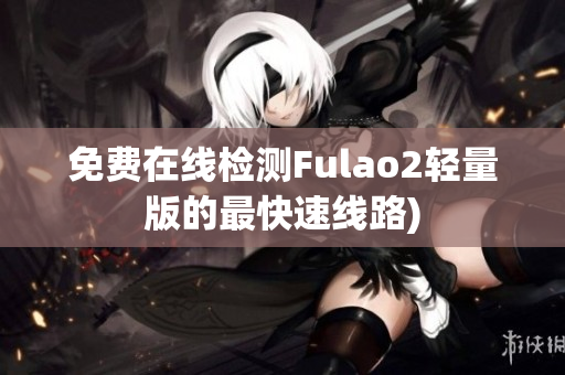 免费在线检测Fulao2轻量版的最快速线路)