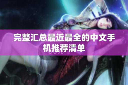 完整汇总最近最全的中文手机推荐清单