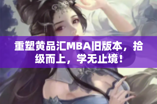 重塑黄品汇MBA旧版本，拾级而上，学无止境！