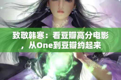 致敬韩寒：看豆瓣高分电影，从One到豆瓣约起来