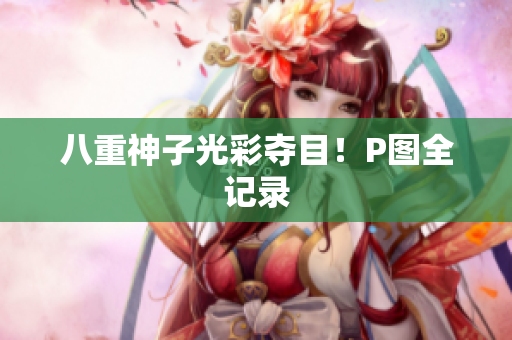 八重神子光彩夺目！P图全记录