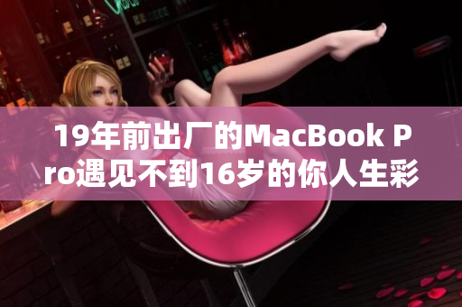 19年前出厂的MacBook Pro遇见不到16岁的你人生彩蛋