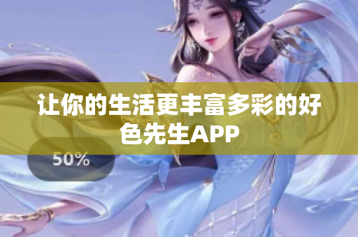 让你的生活更丰富多彩的好色先生APP