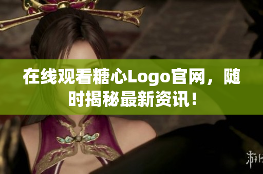 在线观看糖心Logo官网，随时揭秘最新资讯！