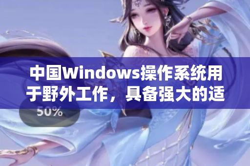 中国Windows操作系统用于野外工作，具备强大的适应性