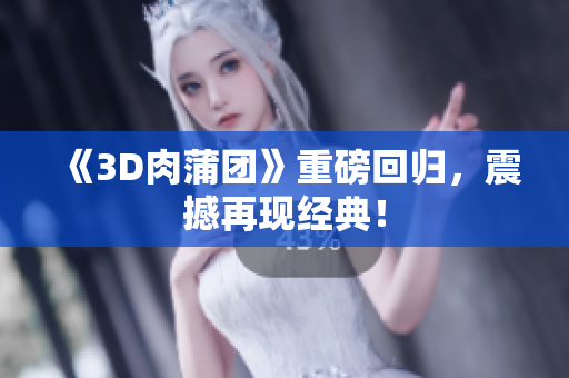 《3D肉蒲团》重磅回归，震撼再现经典！