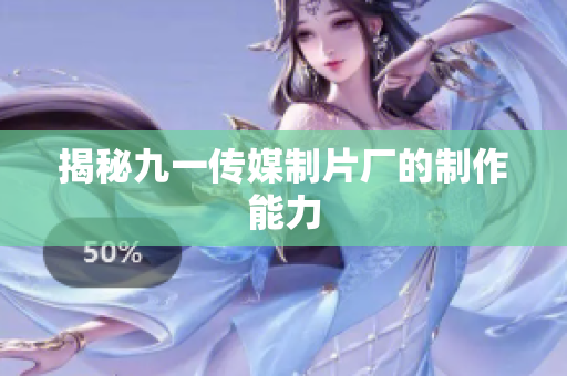揭秘九一传媒制片厂的制作能力