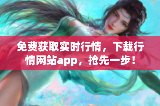 免费获取实时行情，下载行情网站app，抢先一步！