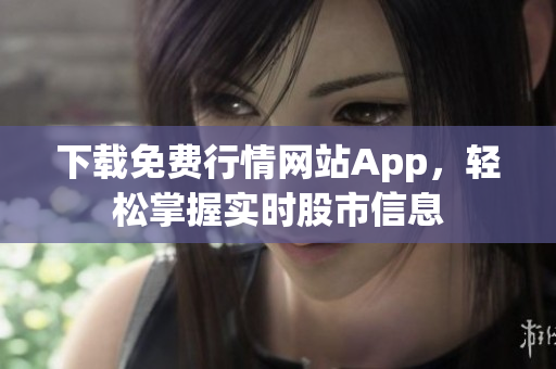 下载免费行情网站App，轻松掌握实时股市信息