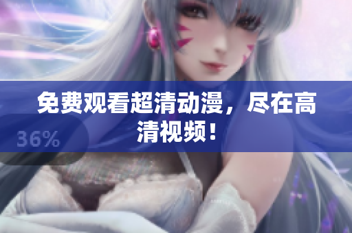 免费观看超清动漫，尽在高清视频！