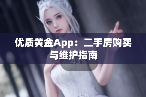 优质黄金App：二手房购买与维护指南