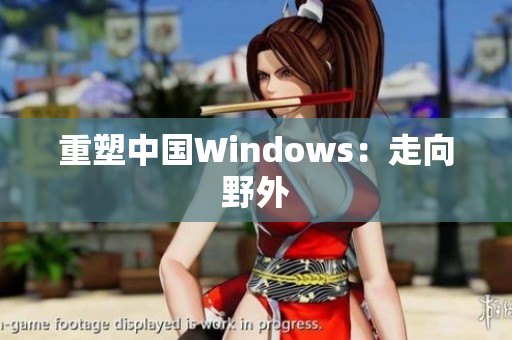 重塑中国Windows：走向野外