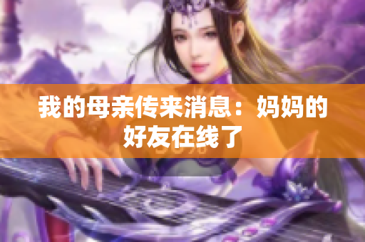 我的母亲传来消息：妈妈的好友在线了