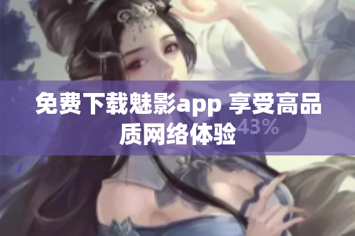 免费下载魅影app 享受高品质网络体验