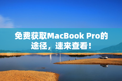 免费获取MacBook Pro的途径，速来查看！