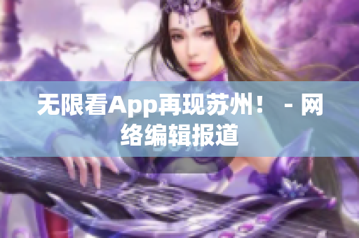 无限看App再现苏州！ - 网络编辑报道