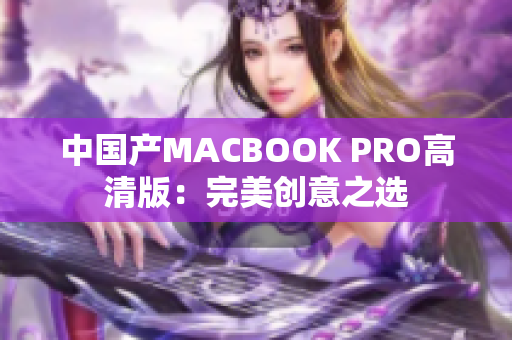 中国产MACBOOK PRO高清版：完美创意之选