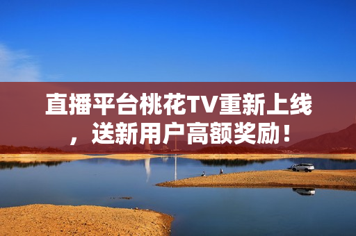 直播平台桃花TV重新上线，送新用户高额奖励！
