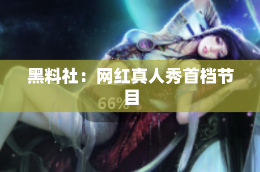 黑料社：网红真人秀首档节目