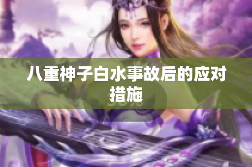 八重神子白水事故后的应对措施
